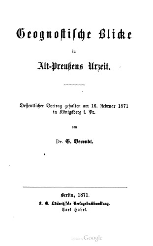 Geognostische Blicke in Alt- Preußens Urzeit. Oeffentlicher Vortrag gehalten am 16. Februar 1871 in Königsberg i . Pr.