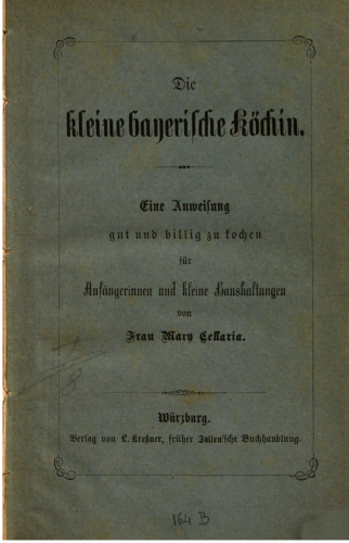 Die kleine bayerische Köchin. Eine Anweisung gut und billig zu kochenfür Anfängerinnen und kleine Haushaltungen