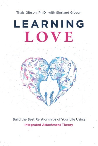 Learning Love: Build the Best Relationships of Your Life Using Integrated Attachment Theory
