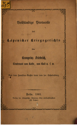 Vollständige Protocolle des Köpenicker Kriegsgerichts über Kronprinz Friedrich, Lieutenant von Katte, von Kait u.s.w. Aus dem Familienarchiv derer von der Schulenburg