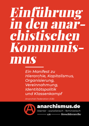 Einführung in den anarchistischen Kommunismus: Ein Manifest zu Hierarchie, Kapitalismus, Organisierung, Vereinnahmung, Identitätspolitik