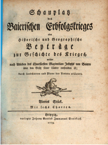 Schauplatz des Baierischen Erbfolgekrieges oder Historische und geographische Beiträge zur Geschichte des Krieges, welcher nach Ableben des Kurfürsten Maximilian Josephs von Baiern über den Besitz seiner Länder entstanden ist