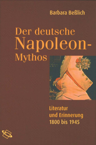 Der deutsche Napoleon-Mythos: Literatur und Erinnerung 1800-1945