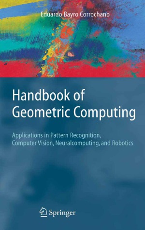 Handbook of Geometric Computing Applications in Pattern Recognition, Computer Vision, Neuralcomputing, and Robotics