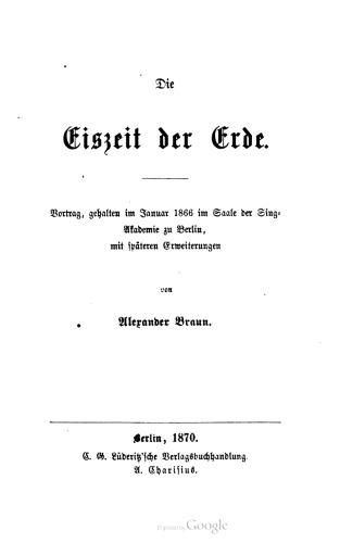 Die Eiszeit der Erde. Vortrag, gehalten im Januar 1866 im Saale der Sing- Akademie zu Berlin, mit späteren Erweiterungen