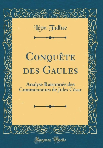 Conquête des Gaules: Analyse Raisonnée Des Commentaires de Jules César