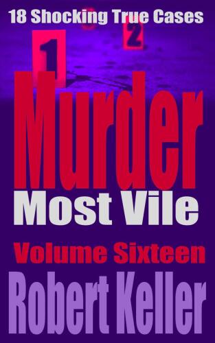 Murder Most Vile Volume 16: 18 Shocking True Crime Murder Cases