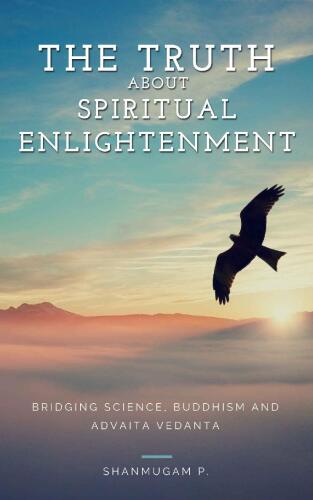 The Truth About Spiritual Enlightenment: Bridging Science, Buddhism and Advaita Vedanta