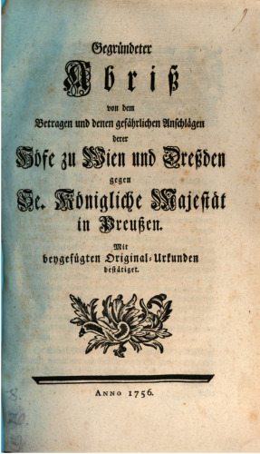 Gegrundeter Abriss Von Dem Betragen Und Denen Gefahrlichen Anschlagen Derer Hofe Zu Wien Und Dressden Gegen Se. Konigliche Majestat in Preussen