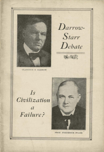 Is Civilization a Failure?: Debate, Affirmative: Clarence S. Darrow, Negative: Prof. Frederick Starr. Chairman, Arthur M. Lewis, Held at the Garrick Theater, Sunday Afternoon, Nov. 28, 1920, Under the Auspices of the Workers University Society