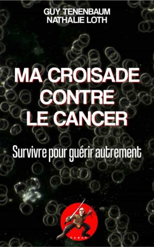 Ma croisade contre le cancer : survivre pour guérir autrement