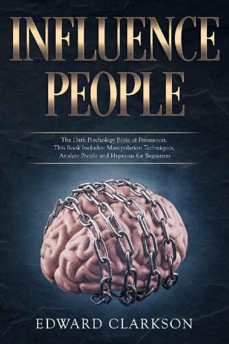 Influence People: The Dark Psychology Bible of Persuasion. This Book Includes: Manipulation Techniques, Analyze People and Hypnosis for Beginners