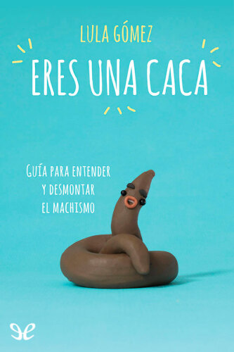 Eres una caca: guía para entender y desmontar el machismo