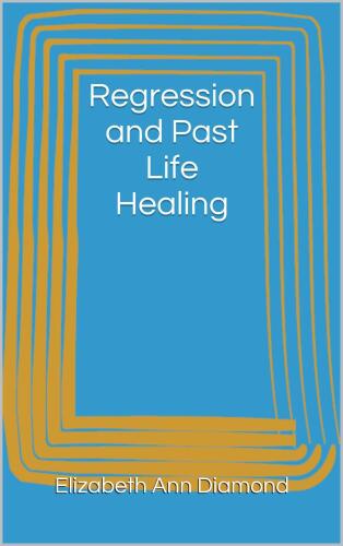 Regression and Past Life Healing (Metaphysical Matters Book 7)