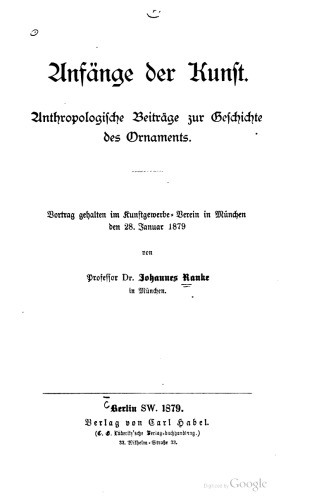 Anfänge der Kunſt. Anthropologische Beiträge zur Geschichte des Ornaments. Vortrag gehalten im Kunstgewerbe- Verein in München den 28. Januar 1879