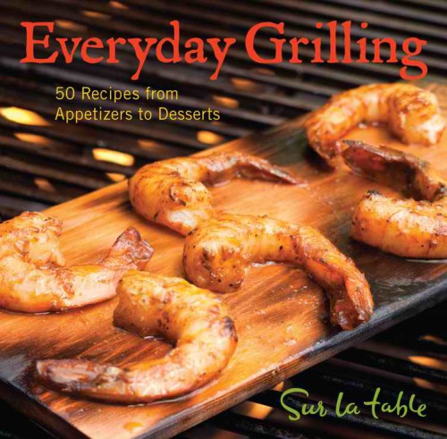 Everyday Grilling 50 Recipes from Appetizers to Desserts