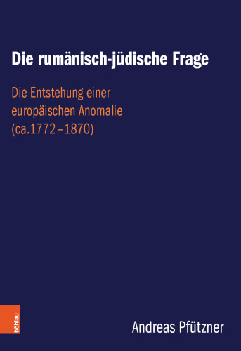 Die rumänisch-jüdische Frage. Die Entstehung einer europäischen Anomalie (ca.1772-1870)