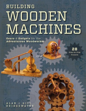 Building Wooden Machines Gears and Gadgets for the Adventurous Woodworker
