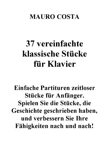 37 vereinfachte klassische Stücke für Klavier: Einfache Partituren zeitloser Stücke für Anfänger. Spielen Sie die Stücke und verbessern Sie Ihre Fähigkeiten nach und nach! (German Edition)