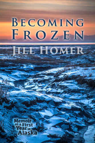 Becoming Frozen: Memoir of a First Year in Alaska
