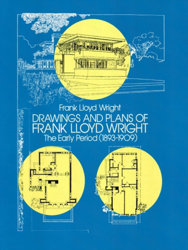 Drawings and Plans of Frank Lloyd Wright: The Early Period 1893-1909