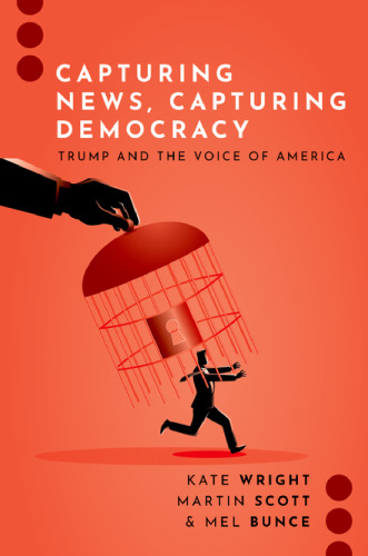 Capturing News, Capturing Democracy: Trump and the Voice of America (Journalism and Political Communication Unbound)