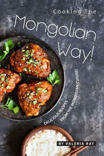 Cooking the Mongolian Way!: Delicious Recipes from The Mongolian Cuisine