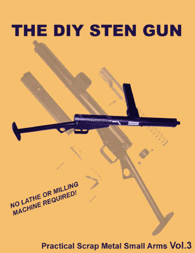 The DIY STEN Gun - Practical Scrap Metal Small Arms Volume 3
