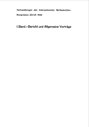 Verhandlungen des Internationalen Mathematiker-Kongresse [Text] Bd. 1 : Bericht und Allgemeine Vortrage