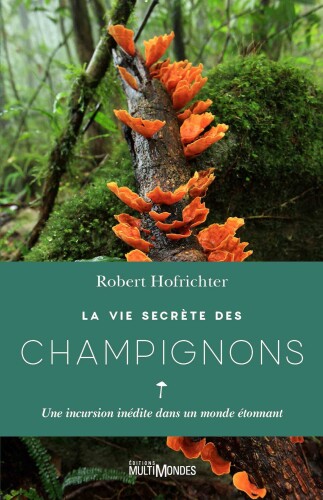 La vie secrète des champignons. Une incursion inédite dans un monde étonnant