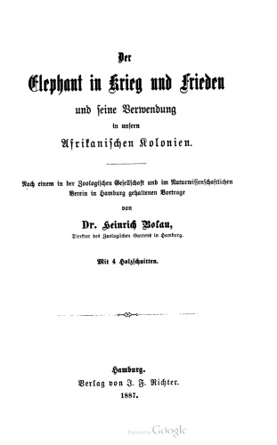 Der Elephant in Krieg und Frieden und seine Verwendung in unsern Afrikanischen Kolonien. Nach einem in der Zoologischen Gesellschaft und im Naturwissenschaftlichen Verein in Hamburg gehaltenen Vortrage