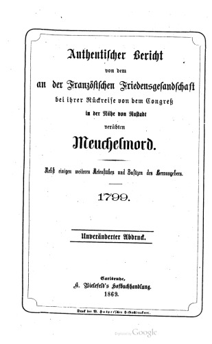 Authentischer Bericht von dem an der Französischen Friedensgesandschaft bei ihrer Rückreise von dem Congreß in der Nähe von Rastadt [Rastatt] verübten Meuchelmord. Nebst einigen weiteren Actenstücken und Zusätzen des Herausgebers . 1799.