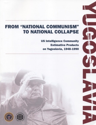 Yugoslavia: From "national Communism" to National Collapse : US Intelligence Community Estimative Products on Yugoslavia, 1948-1990