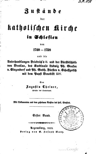 Zustände der katholischen Kirche in Schlesien von 1740 - 1758 und die Unterhandlungen Friedrichs II. und der Fürstbischöfe von Breslau, des Kardinals Ludwig Ph. Grafen von Sinzendorf und Ph. Gotth. Fürsten von Schaffgotsch mit dem Papst Benedikt XIV.