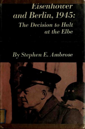 Eisenhower and Berlin, 1945 The Decision to Halt at the Elbe