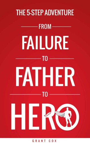 The 5-Step Adventure from Failure to Father to Hero
