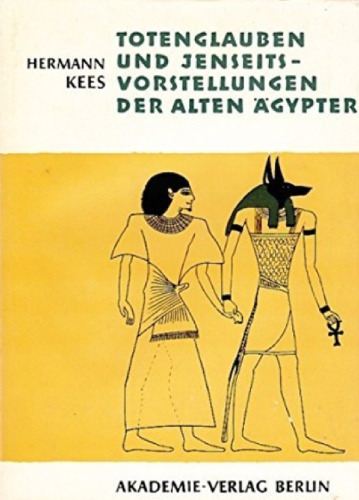 Totenglauben und Jenseitsvorstellungen der alten Ägypter. Grundlagen und Entwicklung bis zum Ende des Mittleren Reiches