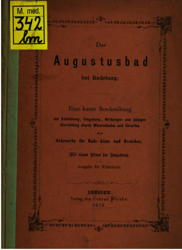 Das Augustusbad bei Radeberg. Eine kurze Beschreibung der Entstehung, Umgebung, Wirkungen und jetzigen Einrichtungen dieses Mineralbades und Curortes [Kurortes] zum Gebrauche für Bade-Gäste und Besucher