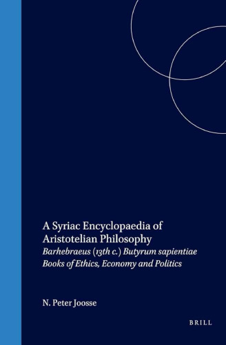 A Syriac Encyclopaedia of Aristotelian Philosophy: Barhebraeus (13th C.), Butyrum Sapientiae, Books of Ethics, Economy, and Politics : a Critical Edition, with Introduction, Translation, Commentary, and Glossaries