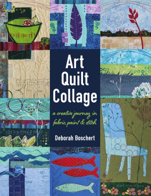 Art Quilt Collage. A Creative Journey in Fabric, Paint & Stitch