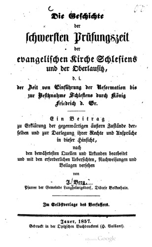 Die Geschichte der schwersten Prüfungszeit der evangelischen Kirche und der Oberlausitz, d. i. der Zeit von der Einführung der Reformation bis zur Besitznahme Schesiens durch König Friedrich d. Gr. [Friedrich den Großen]
