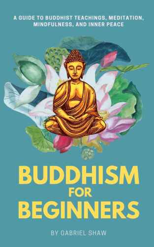 Buddhism for Beginners: A Guide to Buddhist Teachings, Meditation, Mindfulness, and Inner Peace