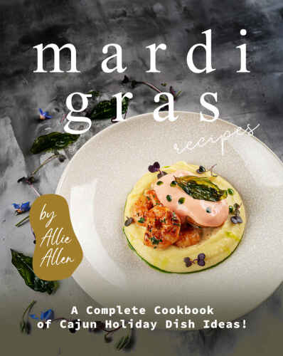 Mardi Gras Recipes: A Complete Cookbook of Cajun Holiday Dish Ideas