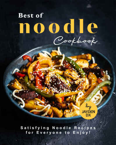 Best of Noodle Cookbook: Satisfying Noodle Recipes for Everyone to Enjoy!
