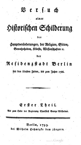Versuch einer historischen Schilderung der Hauptveränderungen, der Religion, Sitten, Gewohnheiten, Künste, Wissenschaften etc. der Residenzstadt Berlin seit den ältesten Zeiten zum Jahre 1786