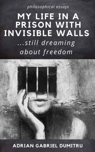 MY LIFE IN A PRISON WITH INVISIBLE WALLS: ...still dreaming about freedom