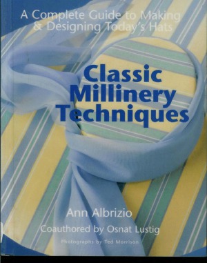 Classic Millinery Techniques A Complete Guide to Making & Designing Today's Hats