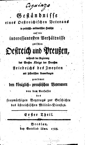 Geständnisse eines österreichischen Veterans in politisch-militärischer Hinsicht auf die interessantesten Verhältnisse zwischen Oestreich und Preußen, während der Regierung des Großen Königs der Preußen Friedrichs des Zweyten [Friedrich II.]