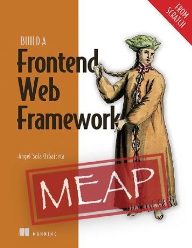 Build a Frontend Web Framework (From Scratch) (MEAP V05).