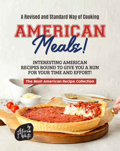 A Revised and Standard Way of Cooking American Meals!: Interesting American Recipes Bound to Give You a Run for Your Time and Effort! (The Most American Recipe Collection)